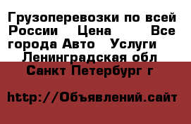 Грузоперевозки по всей России! › Цена ­ 33 - Все города Авто » Услуги   . Ленинградская обл.,Санкт-Петербург г.